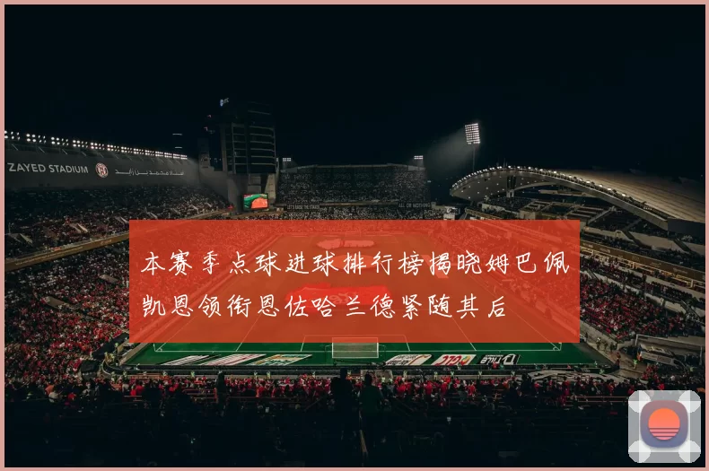 本赛季点球进球排行榜揭晓姆巴佩凯恩领衔恩佐哈兰德紧随其后