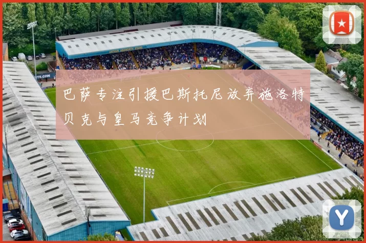 巴萨专注引援巴斯托尼放弃施洛特贝克与皇马竞争计划