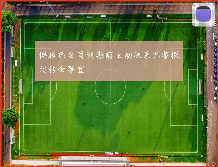 博格巴合同到期前主动联系巴黎探讨转会事宜