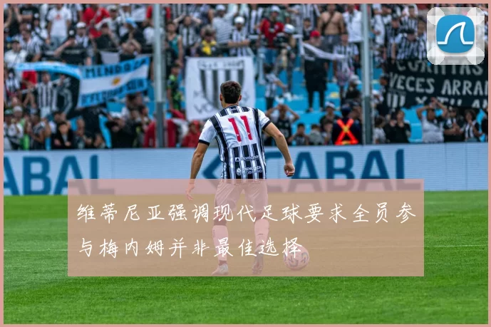 维蒂尼亚强调现代足球要求全员参与梅内姆并非最佳选择