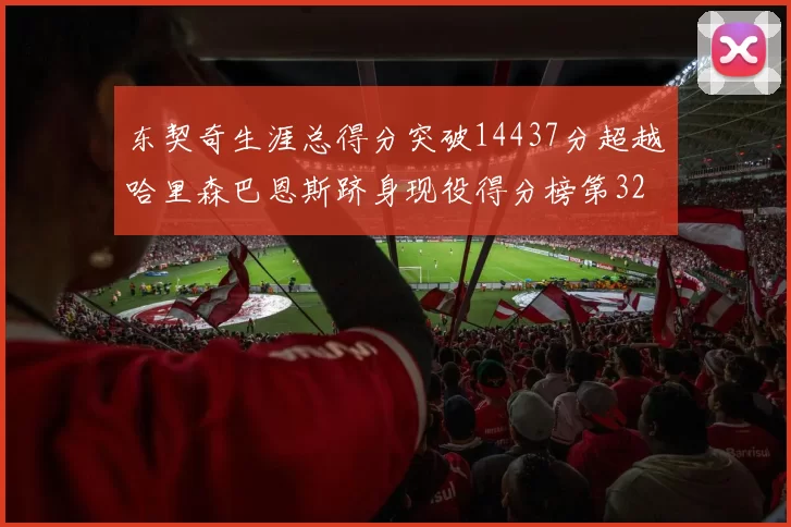 东契奇生涯总得分突破14437分超越哈里森巴恩斯跻身现役得分榜第32位