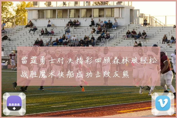 雷霆勇士对决精彩回顾森林狼轻松战胜魔术快船成功击败灰熊