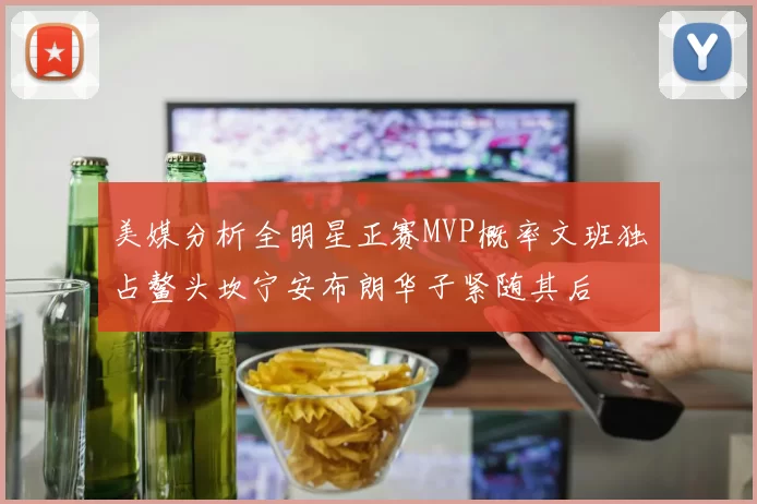 美媒分析全明星正赛MVP概率文班独占鳌头坎宁安布朗华子紧随其后