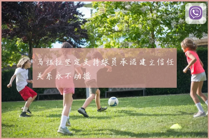 马祖拉坚定支持球员承诺建立信任关系永不动摇