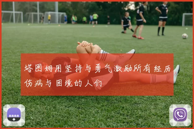 塔图姆用坚持与勇气激励所有经历伤病与困境的人们