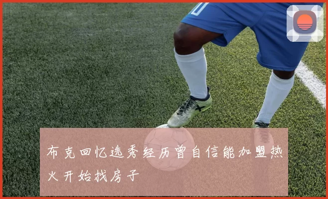 布克回忆选秀经历曾自信能加盟热火开始找房子
