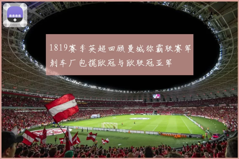 1819赛季英超回顾曼城称霸联赛军刺车厂包揽欧冠与欧联冠亚军