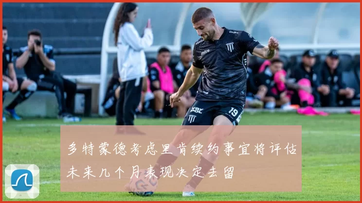多特蒙德考虑里肯续约事宜将评估未来几个月表现决定去留