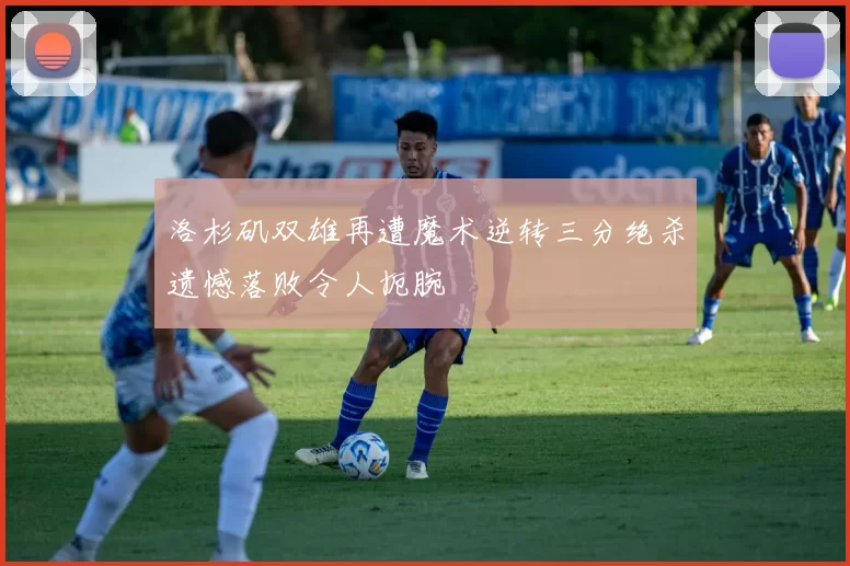 洛杉矶双雄再遭魔术逆转三分绝杀遗憾落败令人扼腕