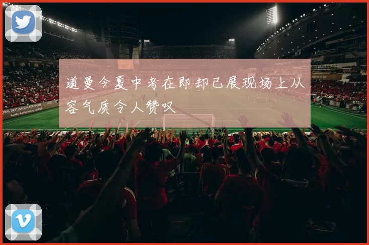 道曼今夏中考在即却已展现场上从容气质令人赞叹